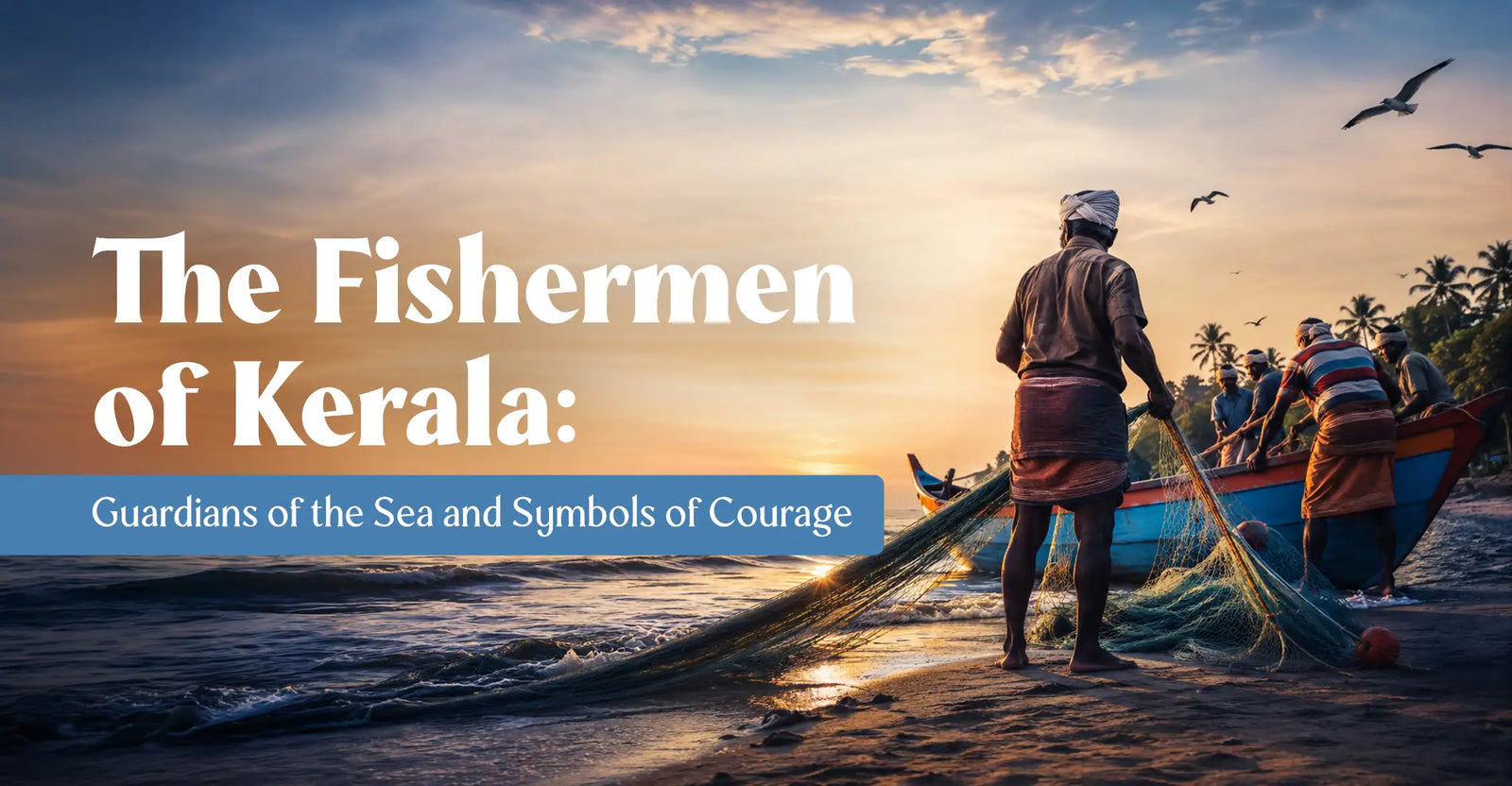 The Fishermen of Kerala: Guardians of the Sea and Symbols of Courage